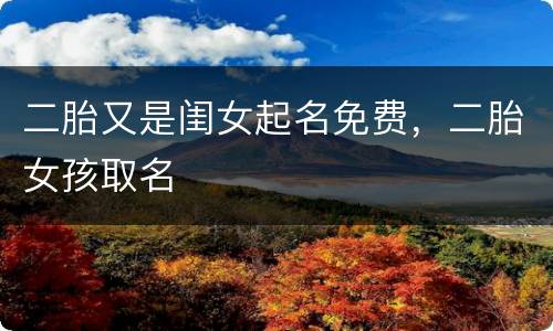 二胎又是闺女起名免费，二胎女孩取名