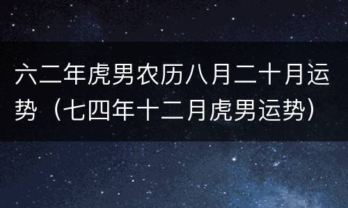 六二年虎男农历八月二十月运势（七四年十二月虎男运势）