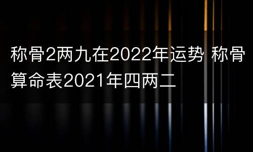 称骨2两九在2022年运势 称骨算命表2021年四两二