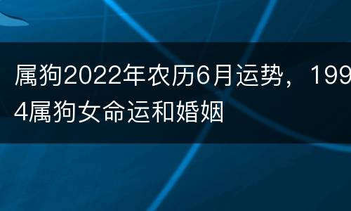 属狗2022年农历6月运势，1994属狗女命运和婚姻