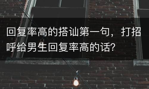 回复率高的搭讪第一句，打招呼给男生回复率高的话？
