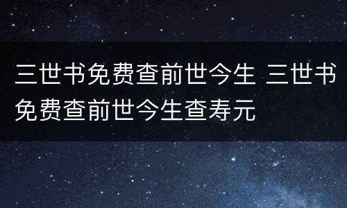 三世书免费查前世今生 三世书免费查前世今生查寿元