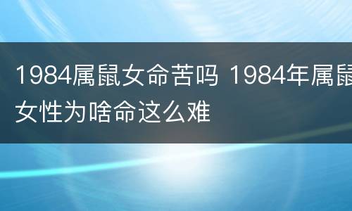 1984属鼠女命苦吗 1984年属鼠女性为啥命这么难