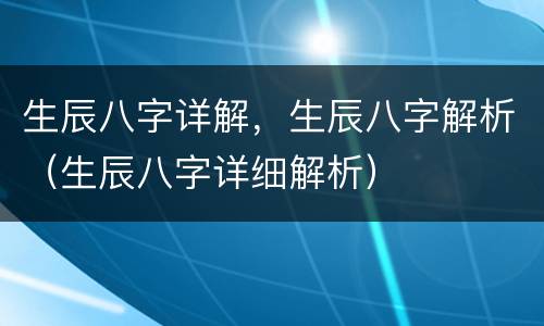 生辰八字详解，生辰八字解析（生辰八字详细解析）