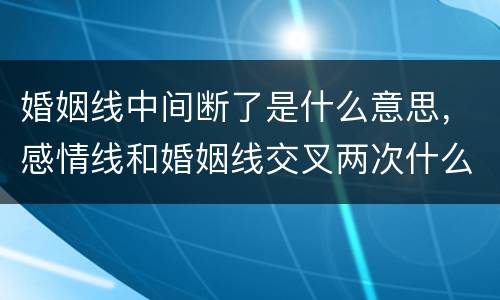 婚姻线中间断了是什么意思，感情线和婚姻线交叉两次什么意思