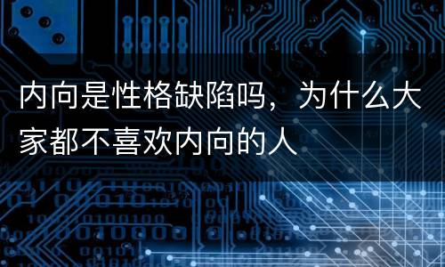 内向是性格缺陷吗，为什么大家都不喜欢内向的人