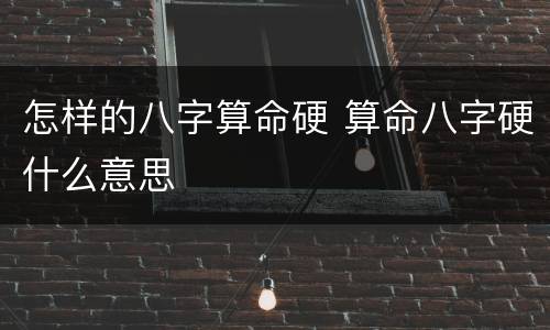 怎样的八字算命硬 算命八字硬什么意思