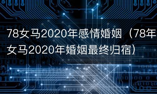78女马2020年感情婚姻（78年女马2020年婚姻最终归宿）