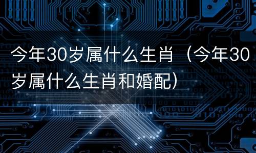今年30岁属什么生肖（今年30岁属什么生肖和婚配）