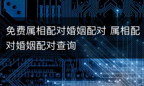 免费属相配对婚姻配对 属相配对婚姻配对查询