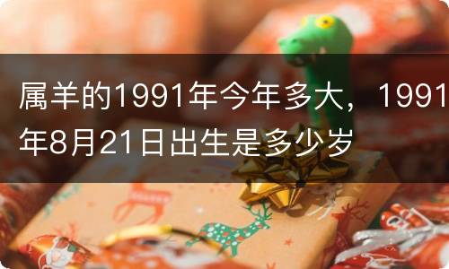 属羊的1991年今年多大，1991年8月21日出生是多少岁