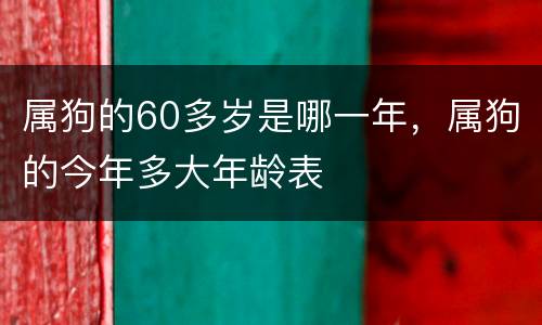属狗的60多岁是哪一年，属狗的今年多大年龄表