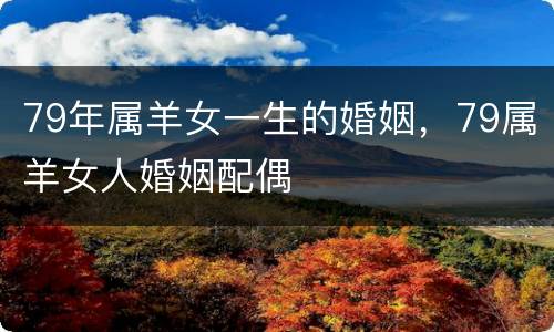 79年属羊女一生的婚姻，79属羊女人婚姻配偶