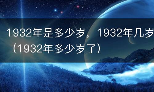 1932年是多少岁，1932年几岁（1932年多少岁了）