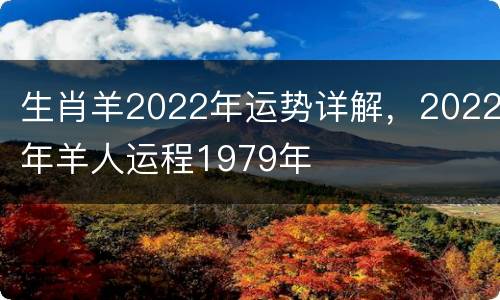 生肖羊2022年运势详解，2022年羊人运程1979年