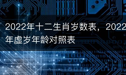 2022年十二生肖岁数表，2022年虚岁年龄对照表