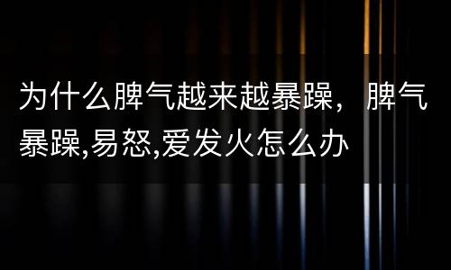 为什么脾气越来越暴躁，脾气暴躁,易怒,爱发火怎么办