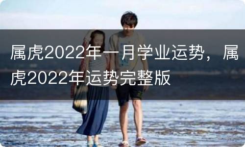 属虎2022年一月学业运势，属虎2022年运势完整版