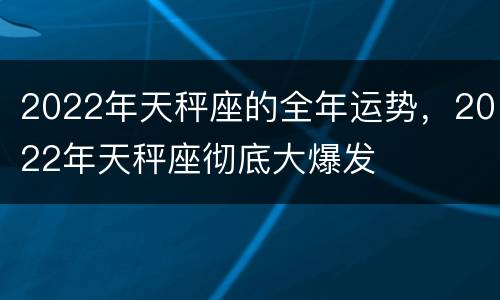 2022年天秤座的全年运势，2022年天秤座彻底大爆发