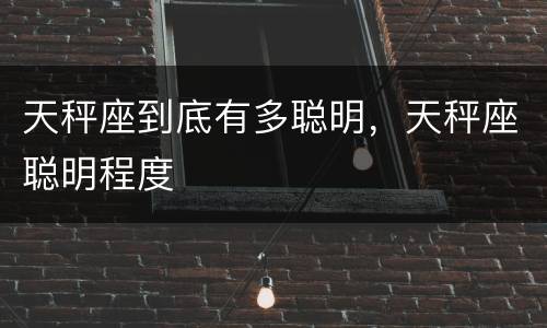 天秤座到底有多聪明，天秤座聪明程度