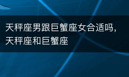 天秤座男跟巨蟹座女合适吗，天秤座和巨蟹座