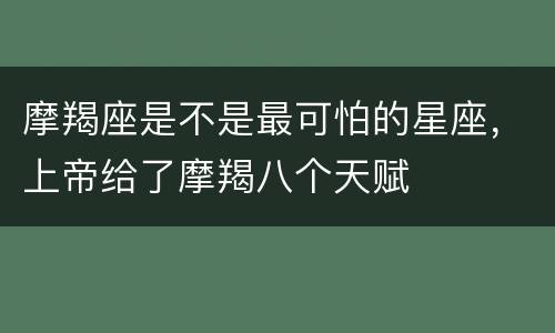 摩羯座是不是最可怕的星座，上帝给了摩羯八个天赋