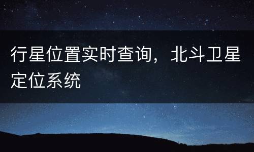 行星位置实时查询，北斗卫星定位系统