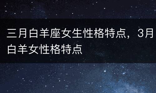 三月白羊座女生性格特点，3月白羊女性格特点