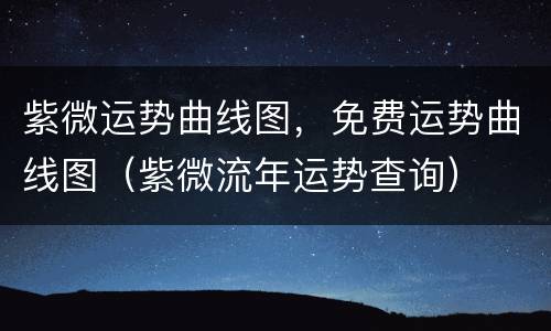 紫微运势曲线图，免费运势曲线图（紫微流年运势查询）