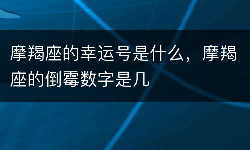 摩羯座的幸运号是什么，摩羯座的倒霉数字是几