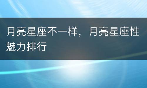 月亮星座不一样，月亮星座性魅力排行