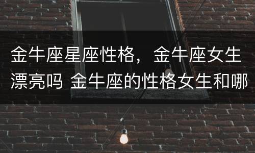 金牛座星座性格，金牛座女生漂亮吗 金牛座的性格女生和哪个星座合适