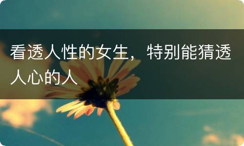 看透人性的女生，特别能猜透人心的人