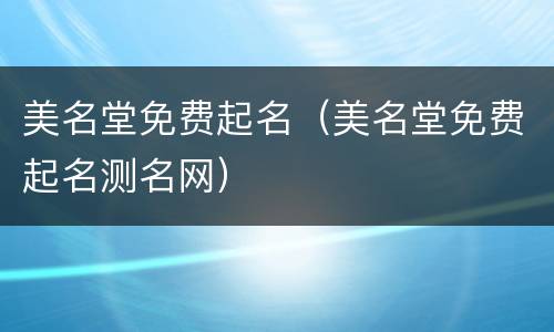 美名堂免费起名（美名堂免费起名测名网）