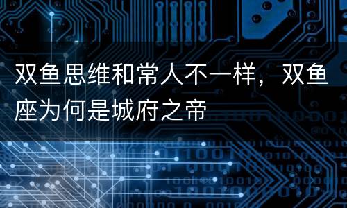 双鱼思维和常人不一样，双鱼座为何是城府之帝