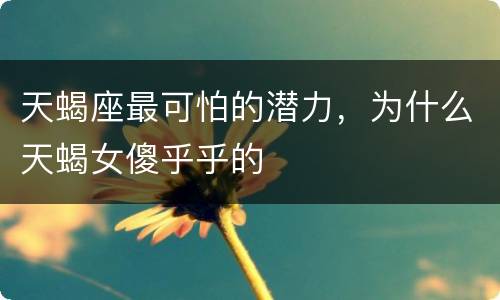天蝎座最可怕的潜力，为什么天蝎女傻乎乎的