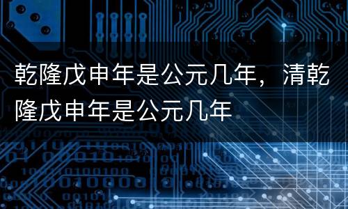 乾隆戊申年是公元几年，清乾隆戊申年是公元几年