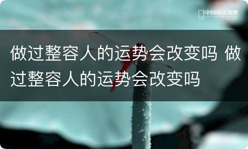 做过整容人的运势会改变吗 做过整容人的运势会改变吗