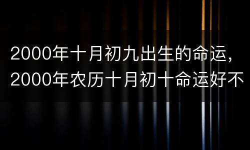2000年十月初九出生的命运，2000年农历十月初十命运好不好
