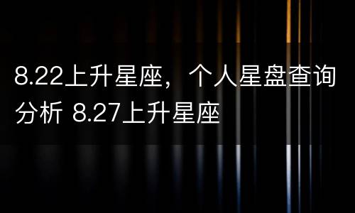 8.22上升星座，个人星盘查询分析 8.27上升星座