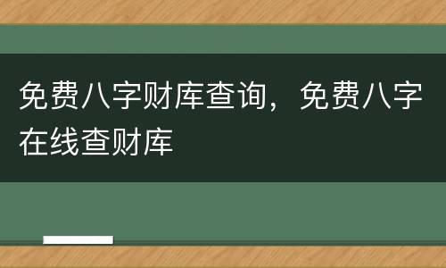 免费八字财库查询，免费八字在线查财库