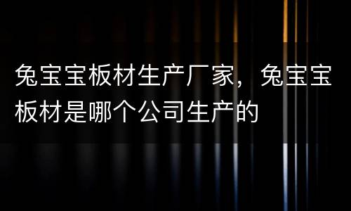 兔宝宝板材生产厂家，兔宝宝板材是哪个公司生产的