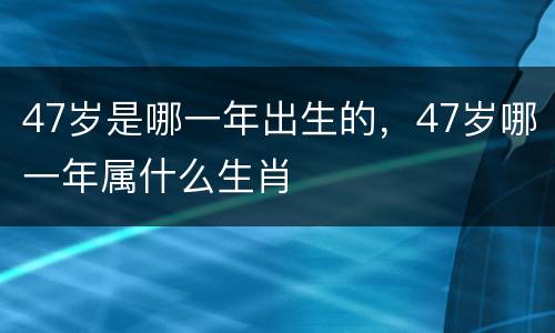 47岁是哪一年出生的，47岁哪一年属什么生肖