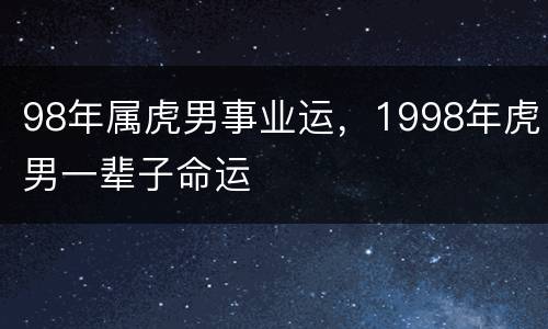 98年属虎男事业运，1998年虎男一辈子命运