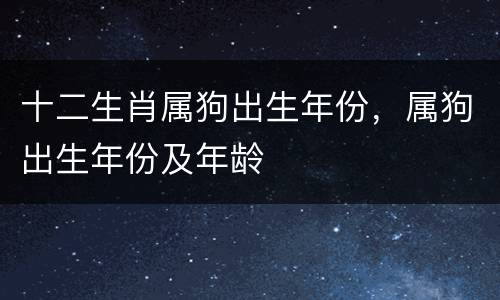 十二生肖属狗出生年份，属狗出生年份及年龄