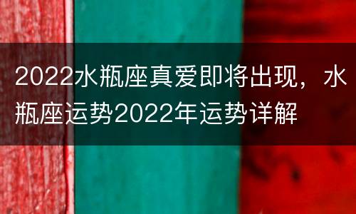 2022水瓶座真爱即将出现，水瓶座运势2022年运势详解