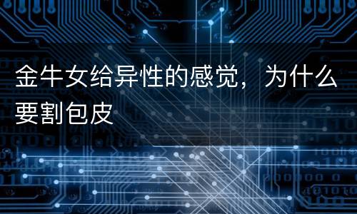 金牛女给异性的感觉，为什么要割包皮