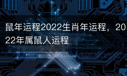 鼠年运程2022生肖年运程，2022年属鼠人运程