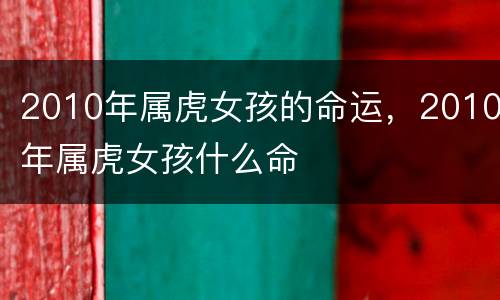 2010年属虎女孩的命运，2010年属虎女孩什么命