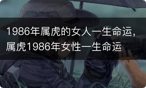 1986年属虎的女人一生命运，属虎1986年女性一生命运